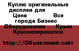 Куплю оригинальные дисплеи для Samsung  › Цена ­ 100 000 - Все города Бизнес » Оборудование   . Крым,Красноперекопск